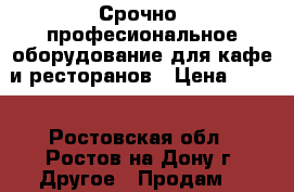 Срочно! професиональное оборудование для кафе и ресторанов › Цена ­ 600 - Ростовская обл., Ростов-на-Дону г. Другое » Продам   